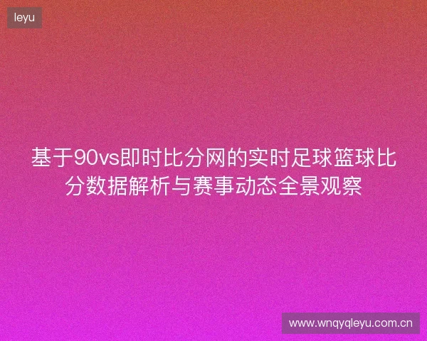 基于90vs即时比分网的实时足球篮球比分数据解析与赛事动态全景观察