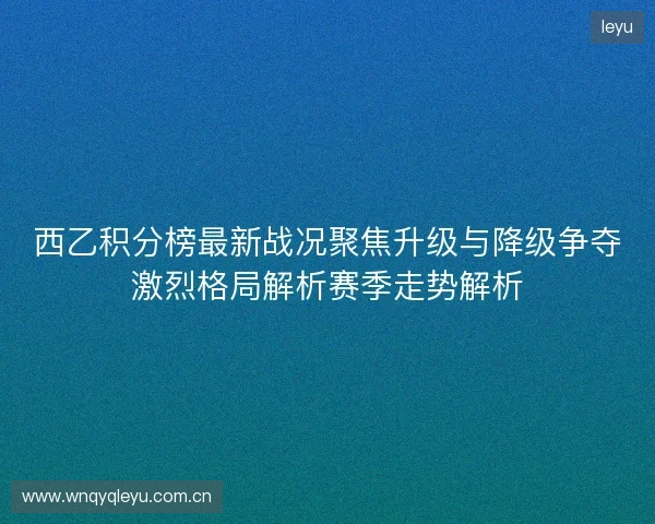 西乙积分榜最新战况聚焦升级与降级争夺激烈格局解析赛季走势解析
