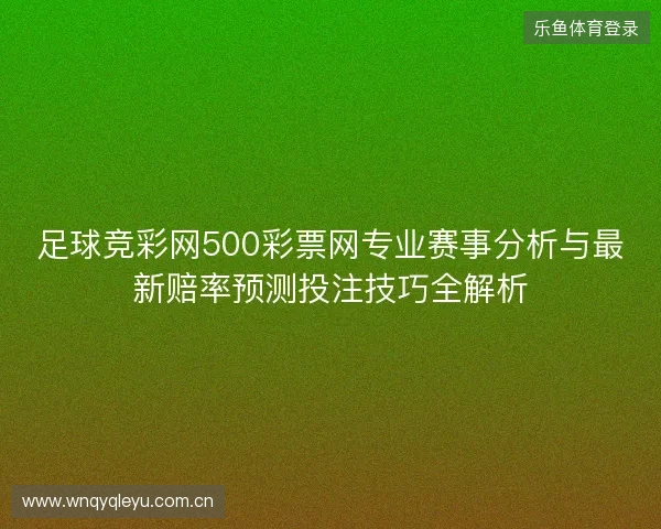 足球竞彩网500彩票网专业赛事分析与最新赔率预测投注技巧全解析 足球竞彩网500彩票网专业赛事分析与最新赔率预测投注技巧全解析