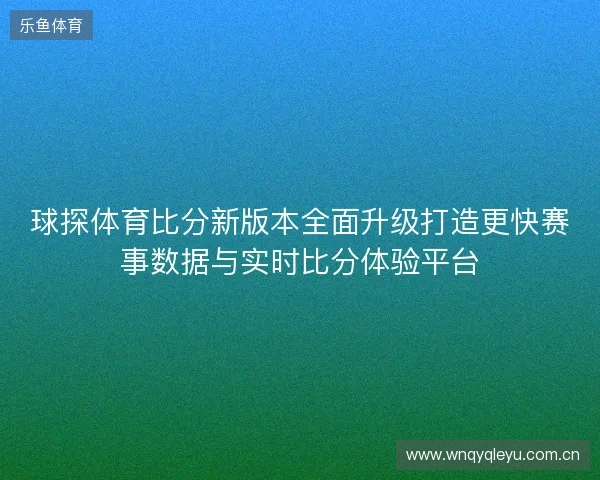 球探体育比分新版本全面升级打造更快赛事数据与实时比分体验平台 球探体育比分新版本全面升级打造更快赛事数据与实时比分体验平台