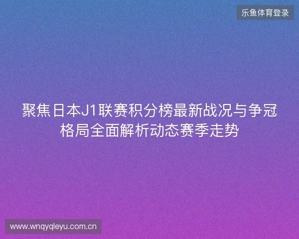 聚焦日本J1联赛积分榜最新战况与争冠格局全面解析动态赛季走势 聚焦日本J1联赛积分榜最新战况与争冠格局全面解析动态赛季走势