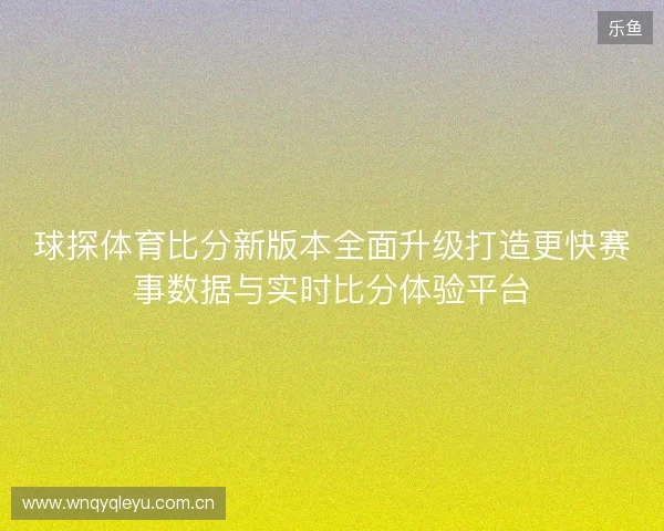 球探体育比分新版本全面升级打造更快赛事数据与实时比分体验平台 球探体育比分新版本全面升级打造更快赛事数据与实时比分体验平台