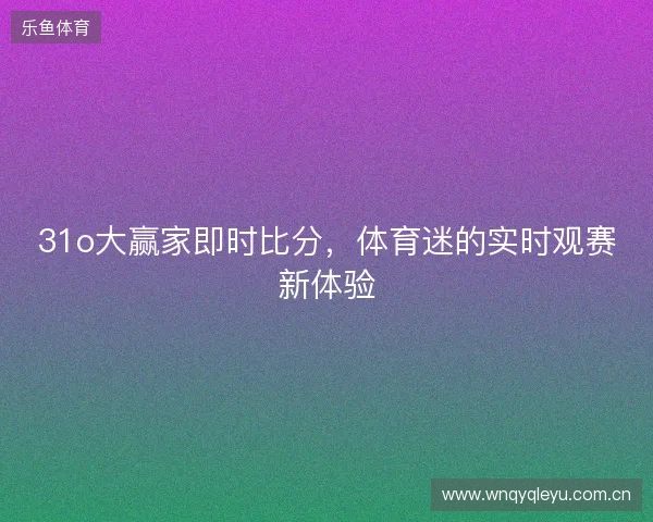 31o大赢家即时比分，体育迷的实时观赛新体验