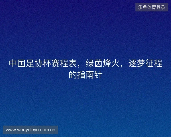 中国足协杯赛程表，绿茵烽火，逐梦征程的指南针